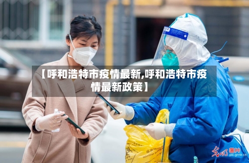 【呼和浩特市疫情最新,呼和浩特市疫情最新政策】