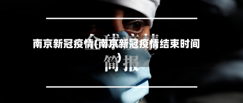 南京新冠疫情(南京新冠疫情结束时间)