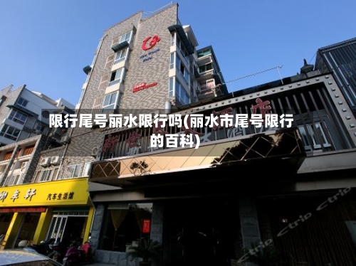 限行尾号丽水限行吗(丽水市尾号限行的百科)