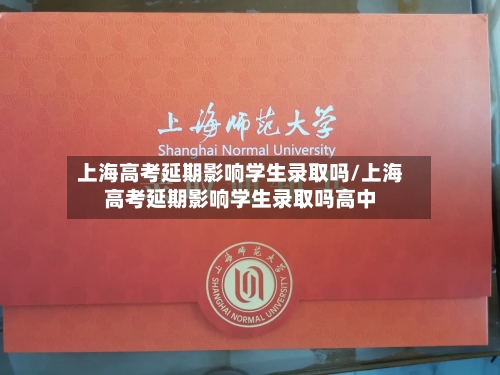 上海高考延期影响学生录取吗/上海高考延期影响学生录取吗高中