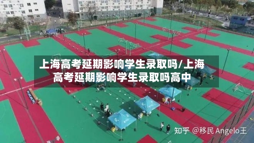 上海高考延期影响学生录取吗/上海高考延期影响学生录取吗高中-第2张图片