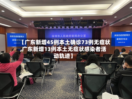 【广东新增45例本土确诊73例无症状,广东新增13例本土无症状感染者活动轨迹】