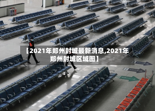 【2021年郑州封城最新消息,2021年郑州封城区域图】