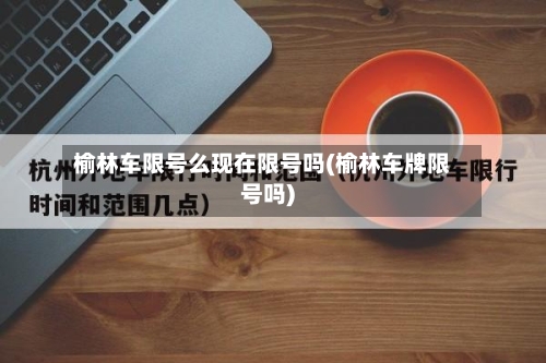 榆林车限号么现在限号吗(榆林车牌限号吗)