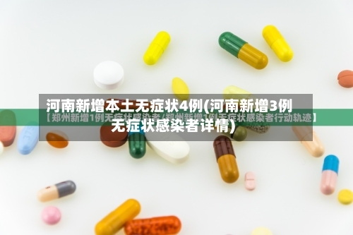 河南新增本土无症状4例(河南新增3例无症状感染者详情)