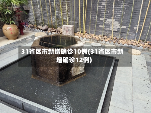 31省区市新增确诊10例(31省区市新增确诊12例)-第2张图片
