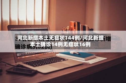 河北新增本土无症状144例/河北新增本土确诊14例无症状16例-第2张图片