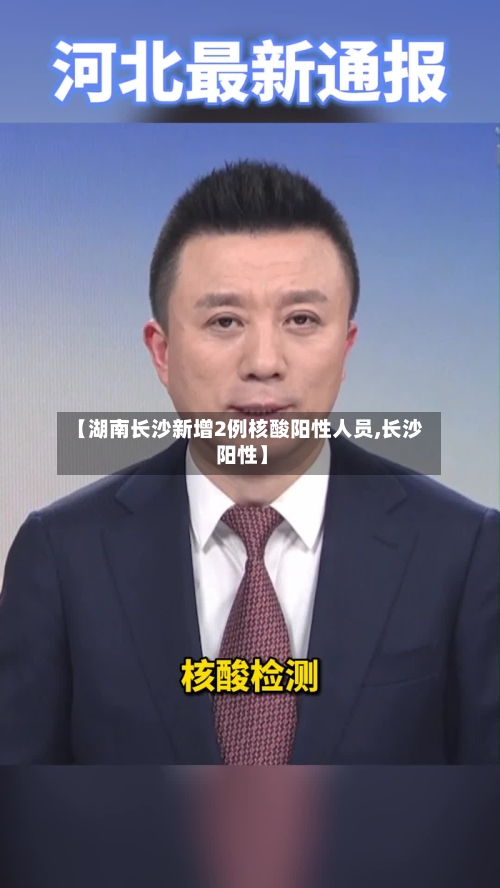 【湖南长沙新增2例核酸阳性人员,长沙 阳性】-第2张图片