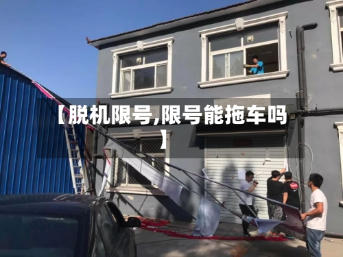 【脱机限号,限号能拖车吗】