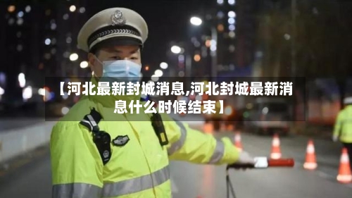 【河北最新封城消息,河北封城最新消息什么时候结束】-第2张图片