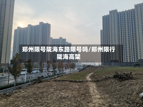 郑州限号陇海东路限号吗/郑州限行陇海高架
