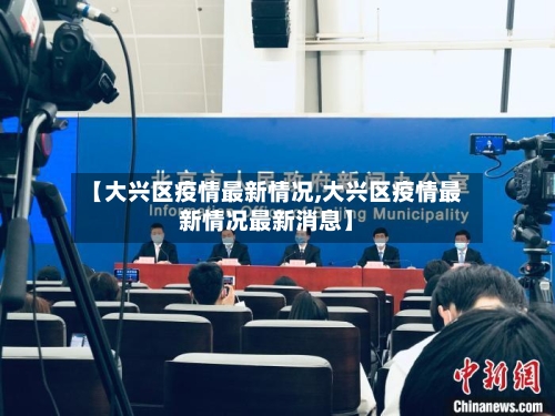 【大兴区疫情最新情况,大兴区疫情最新情况最新消息】-第3张图片