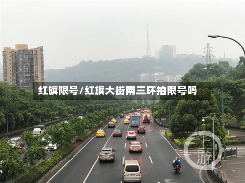 红旗限号/红旗大街南三环拍限号吗-第2张图片