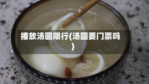 播放汤圆限行(汤圆要门票吗)-第2张图片