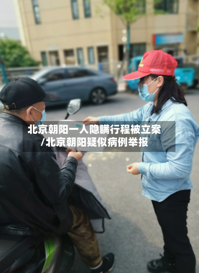 北京朝阳一人隐瞒行程被立案/北京朝阳疑似病例举报-第2张图片