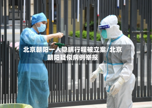 北京朝阳一人隐瞒行程被立案/北京朝阳疑似病例举报-第3张图片