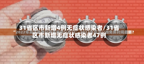 31省区市新增4例无症状感染者/31省区市新增无症状感染者47例