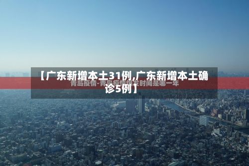 【广东新增本土31例,广东新增本土确 诊5例】