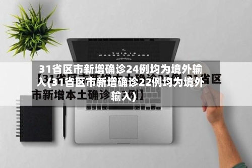 31省区市新增确诊24例均为境外输入(31省区市新增确诊22例均为境外输入)-第2张图片