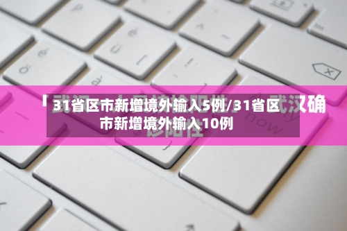 31省区市新增境外输入5例/31省区市新增境外输入10例-第2张图片