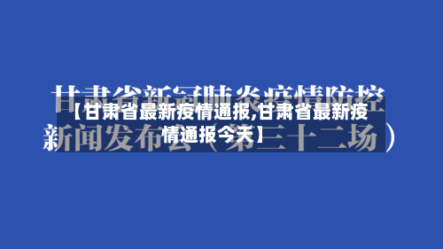 【甘肃省最新疫情通报,甘肃省最新疫情通报今天】-第2张图片
