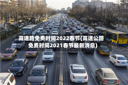 高速路免费时间2022春节(高速公路免费时间2021春节最新消息)-第3张图片