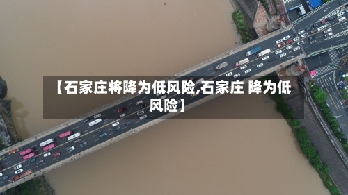 【石家庄将降为低风险,石家庄 降为低风险】
