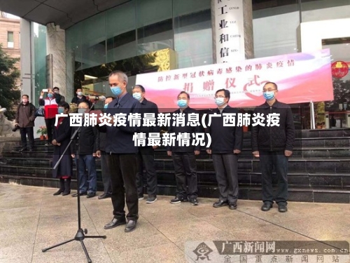 广西肺炎疫情最新消息(广西肺炎疫情最新情况)-第2张图片