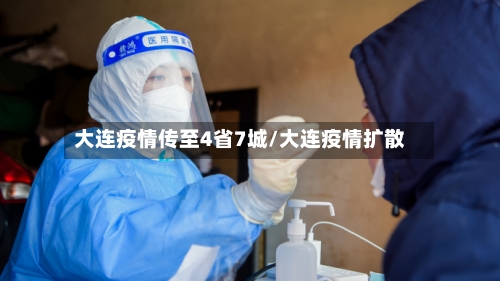大连疫情传至4省7城/大连疫情扩散
