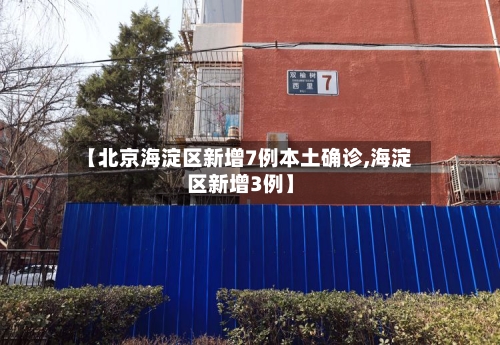【北京海淀区新增7例本土确诊,海淀区新增3例】
