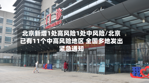 北京新增1处高风险1处中风险/北京已有11个中高风险地区 全国多地发出紧急通知