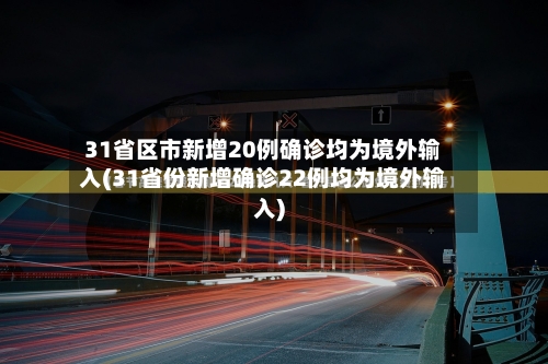 31省区市新增20例确诊均为境外输入(31省份新增确诊22例均为境外输入)