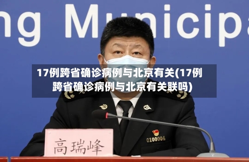 17例跨省确诊病例与北京有关(17例跨省确诊病例与北京有关联吗)-第2张图片