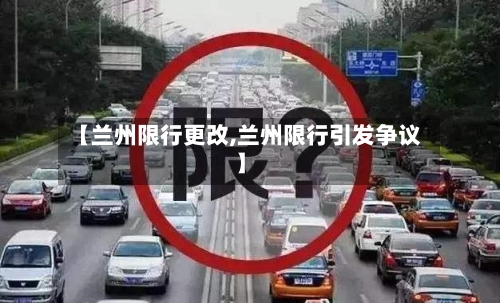 【兰州限行更改,兰州限行引发争议】-第3张图片