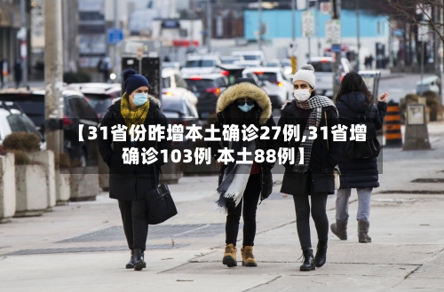 【31省份昨增本土确诊27例,31省增确诊103例 本土88例】