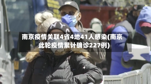南京疫情关联4省4地41人感染(南京此轮疫情累计确诊227例)