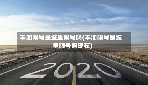 丰润限号是城里限号吗(丰润限号是城里限号吗现在)-第2张图片
