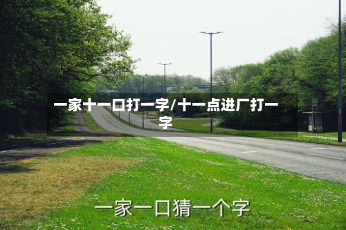 一家十一口打一字/十一点进厂打一字