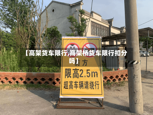 【高架货车限行,高架桥货车限行扣分吗】