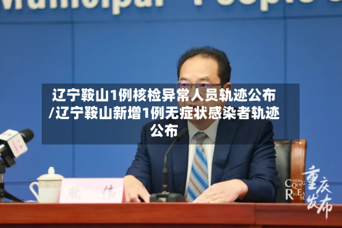 辽宁鞍山1例核检异常人员轨迹公布/辽宁鞍山新增1例无症状感染者轨迹公布