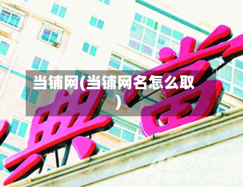 当铺网(当铺网名怎么取)-第2张图片