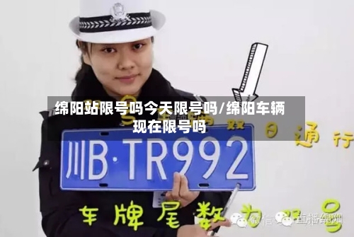 绵阳站限号吗今天限号吗/绵阳车辆现在限号吗