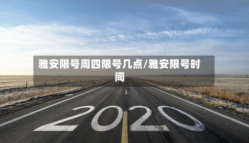 雅安限号周四限号几点/雅安限号时间