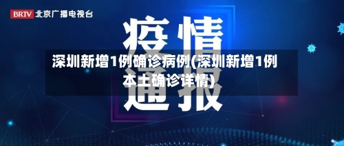 深圳新增1例确诊病例(深圳新增1例本土确诊详情)