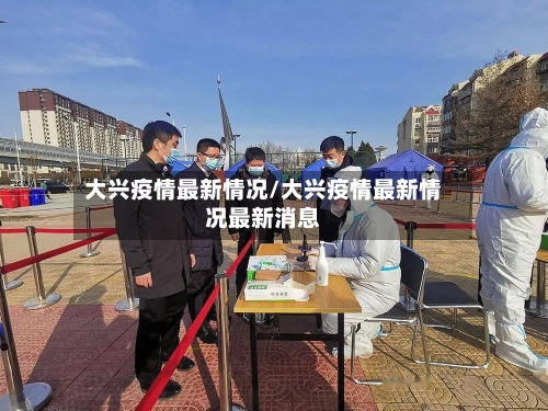 大兴疫情最新情况/大兴疫情最新情况最新消息