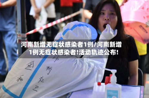 河南新增无症状感染者1例/河南新增1例无症状感染者!活动轨迹公布!