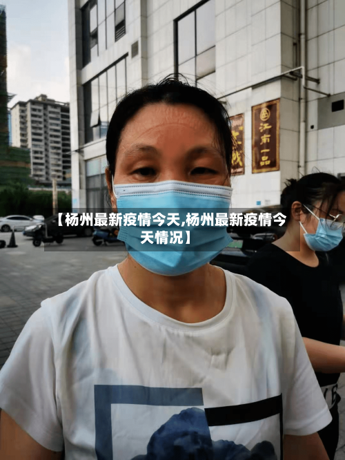 【杨州最新疫情今天,杨州最新疫情今天情况】