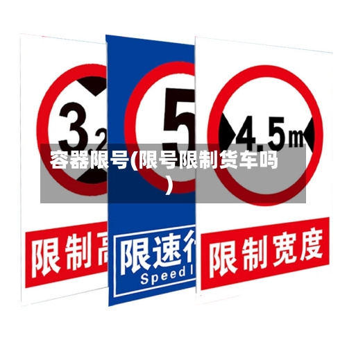 容器限号(限号限制货车吗)