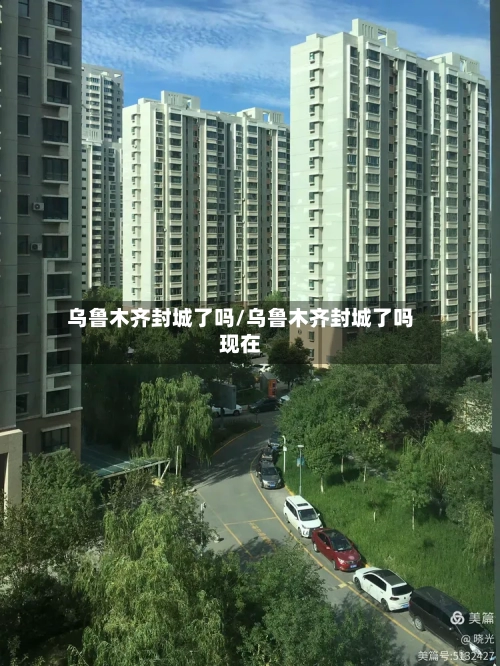 乌鲁木齐封城了吗/乌鲁木齐封城了吗现在