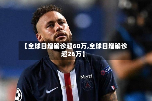 【全球日增确诊超60万,全球日增确诊超26万】